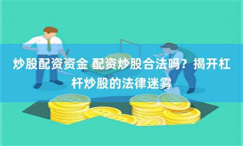 炒股配资资金 配资炒股合法吗？揭开杠杆炒股的法律迷雾