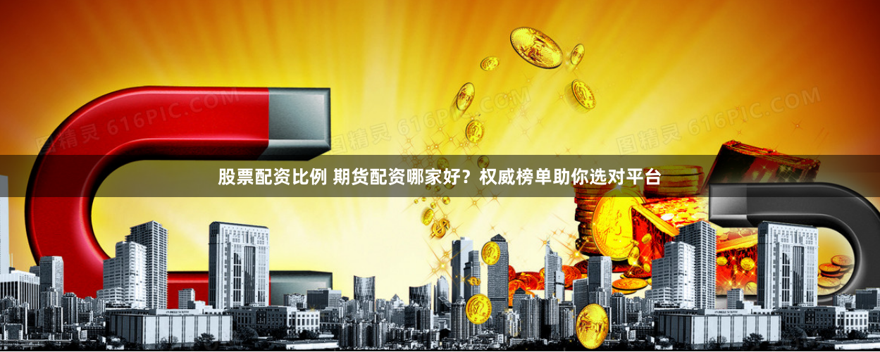 股票配资比例 期货配资哪家好？权威榜单助你选对平台