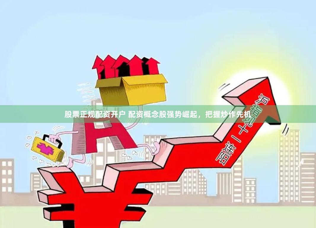 股票正规配资开户 配资概念股强势崛起，把握炒作先机