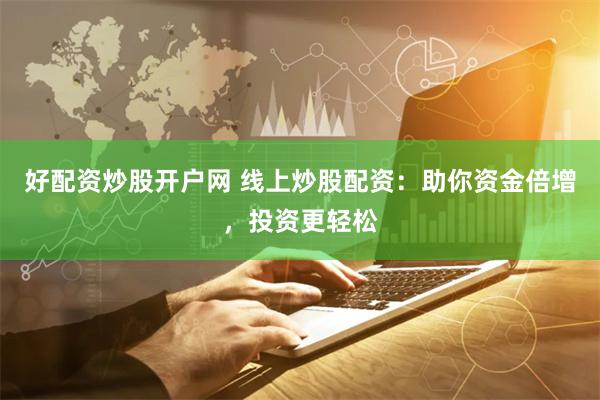 好配资炒股开户网 线上炒股配资：助你资金倍增，投资更轻松