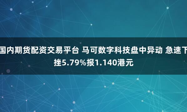 国内期货配资交易平台 马可数字科技盘中异动 急速下挫5.79%报1.140港元