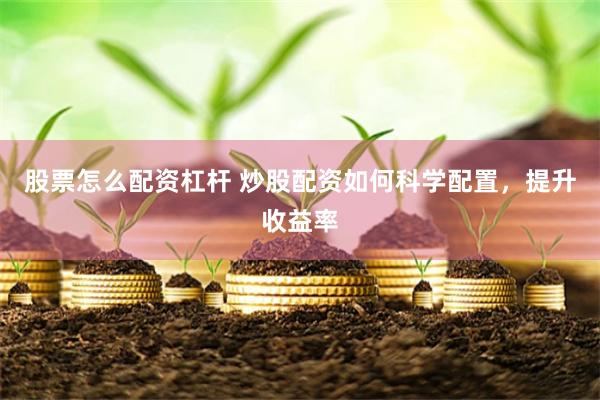股票怎么配资杠杆 炒股配资如何科学配置，提升收益率