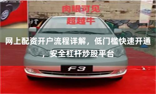网上配资开户流程详解，低门槛快速开通，安全杠杆炒股平台