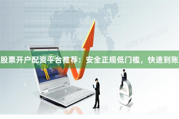 股票开户配资平台推荐：安全正规低门槛，快速到账